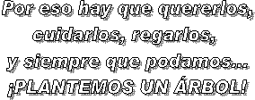 Por eso hay que quererlos,  cuidarlos, regarlos,   y siempre que podamos...  ¡PLANTEMOS UN ÁRBOL!